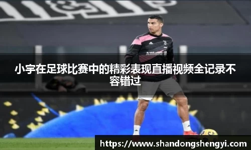 小宇在足球比赛中的精彩表现直播视频全记录不容错过