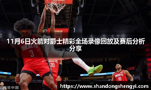 11月6日火箭对爵士精彩全场录像回放及赛后分析分享