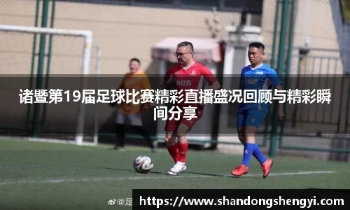 诸暨第19届足球比赛精彩直播盛况回顾与精彩瞬间分享