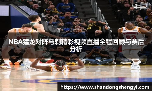 NBA猛龙对阵马刺精彩视频直播全程回顾与赛后分析