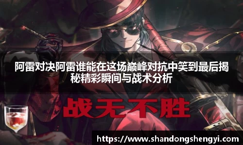 阿雷对决阿雷谁能在这场巅峰对抗中笑到最后揭秘精彩瞬间与战术分析